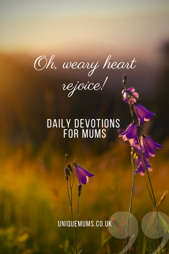oh, weary heart rejoice! - daily devotions for mums