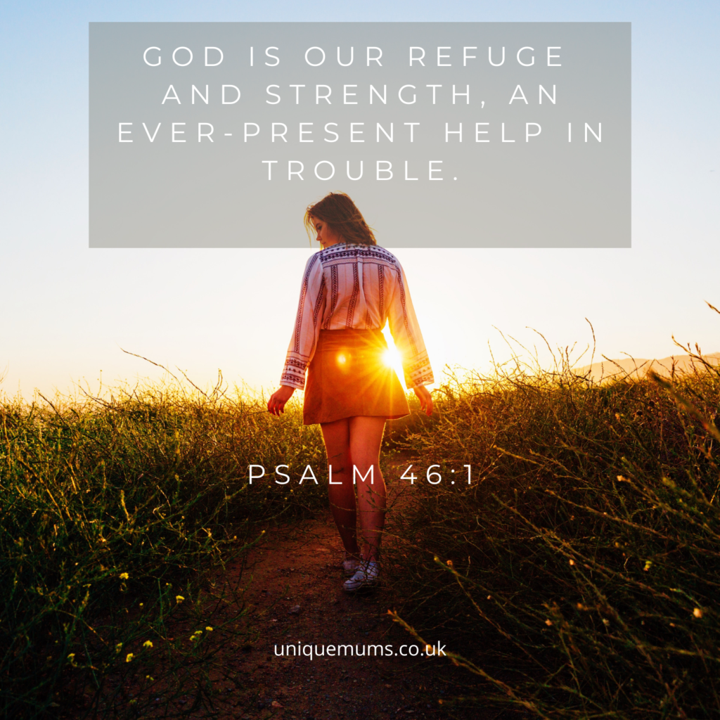 God is our refuge and strength, an ever-present help in trouble. - Psalm 46:1